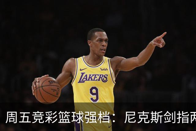 周五竞彩篮球强档：尼克斯剑指两连胜 马刺主场绝地反击
