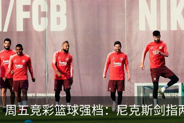 周五竞彩篮球强档：尼克斯剑指两连胜 马刺主场绝地反击